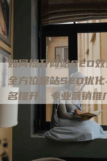 如何提升网站SEO效果:全方位整站SEO优化与排名提升、专业营销推广机构推荐哪家值得信赖-九九文章网