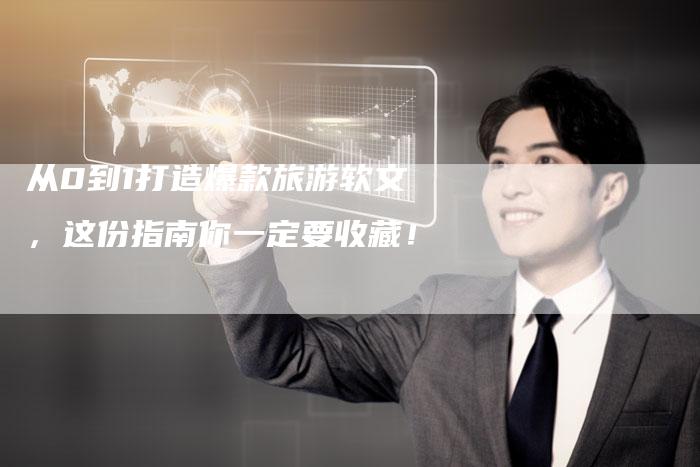 从0到1打造爆款旅游软文，这份指南你一定要收藏！