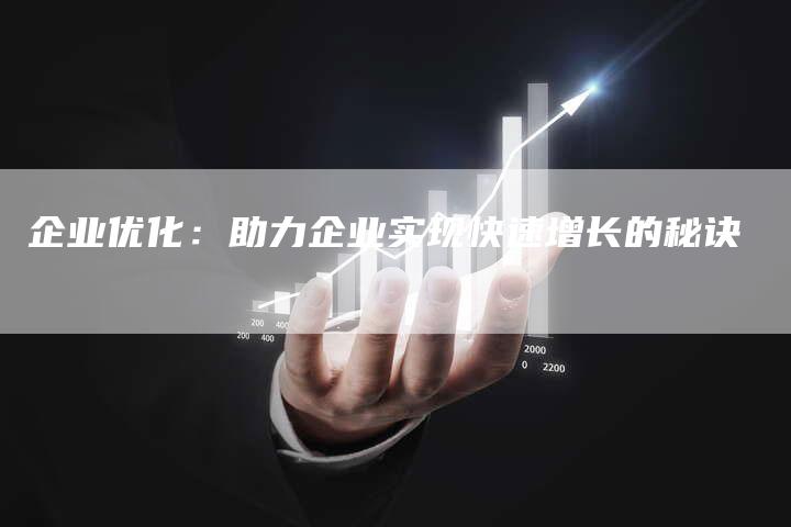 企业优化:助力企业实现快速增长的秘诀-九九文章网