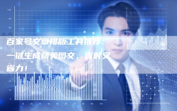 百家号文章排版工具推荐：一键生成精美图文，省时又省力！