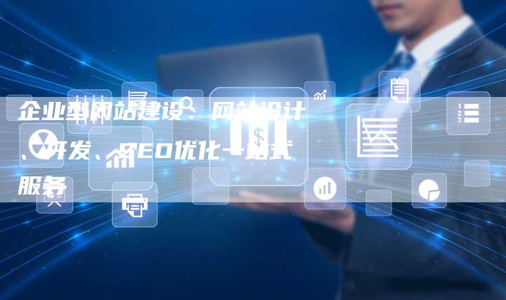 企业型网站建设：网站设计、开发、SEO优化一站式服务