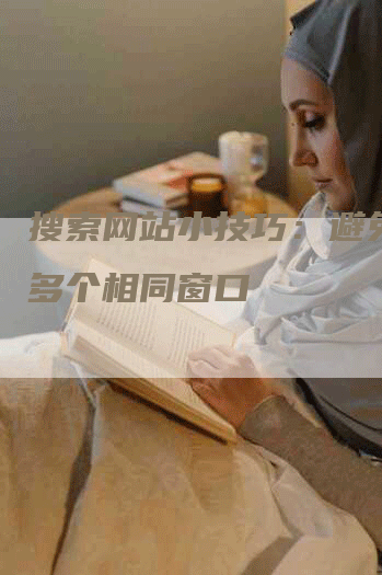 搜索网站小技巧:避免打开多个相同窗口-九九文章网