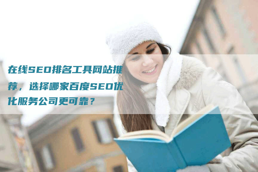 在线SEO排名工具网站推荐，选择哪家百度SEO优化服务公司更可靠？
