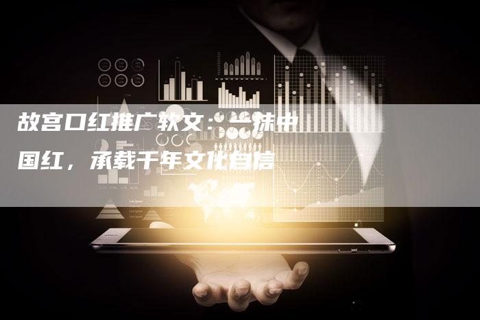 故宫口红推广软文：一抹中国红，承载千年文化自信
