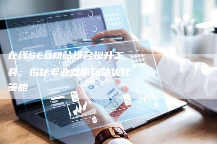 在线SEO网站排名提升工具：揭秘专业营销网站优化策略