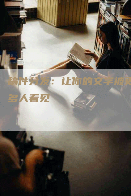 稿件分发：让你的文字被更多人看见