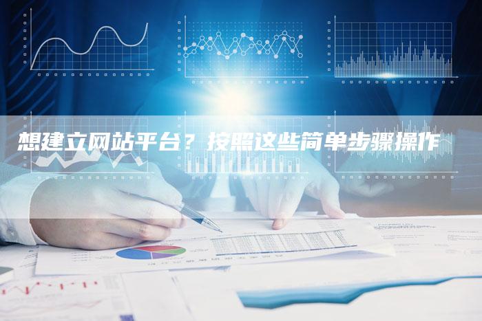 想建立网站平台？按照这些简单步骤操作