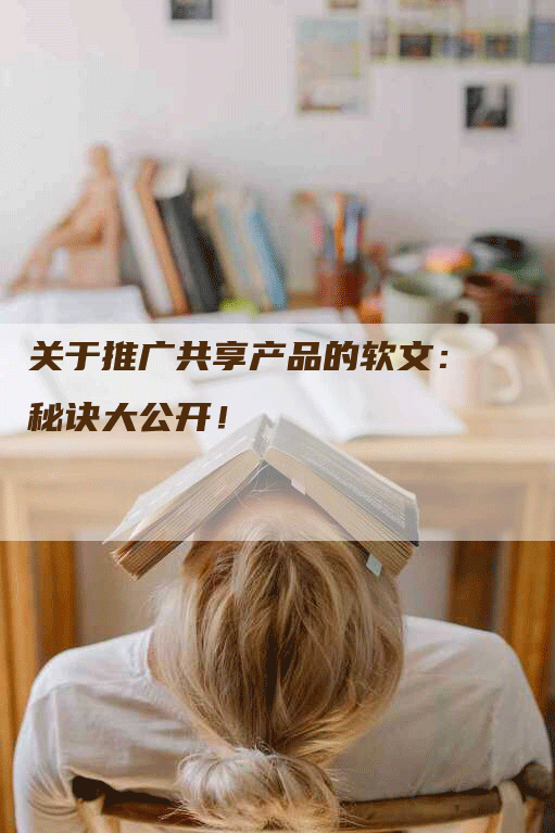 关于推广共享产品的软文：秘诀大公开！