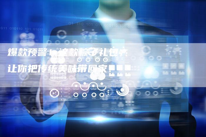 爆款预警！这款粽子礼包，让你把传统美味带回家！