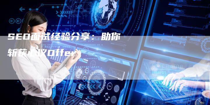 SEO面试经验分享：助你斩获心仪Offer