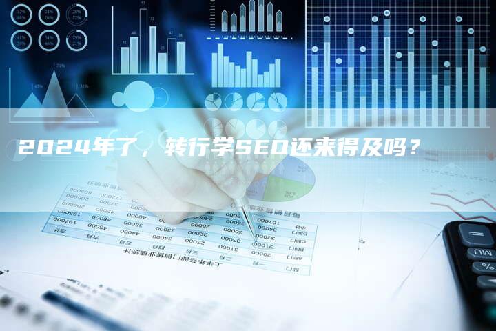 2024年了，转行学SEO还来得及吗？