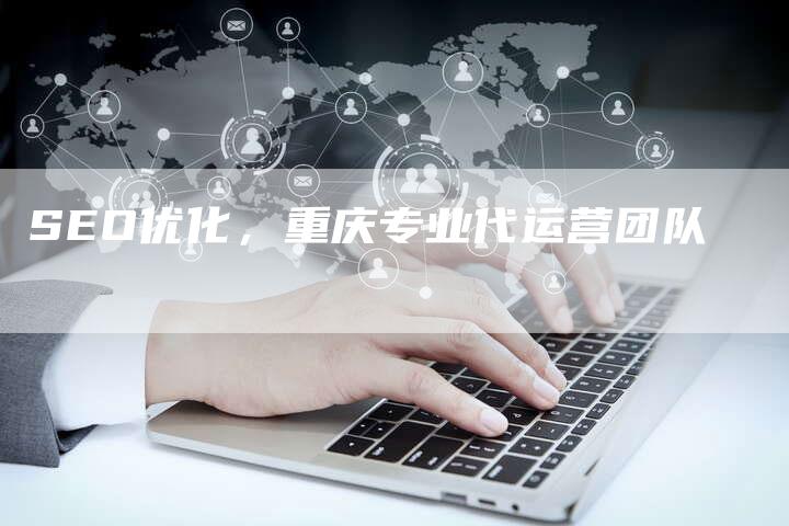 SEO优化，重庆专业代运营团队