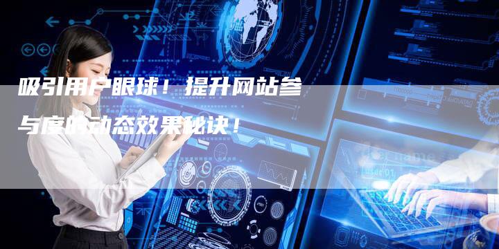 吸引用户眼球！提升网站参与度的动态效果秘诀！