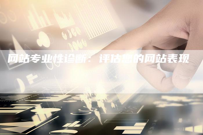 网站专业性诊断：评估您的网站表现