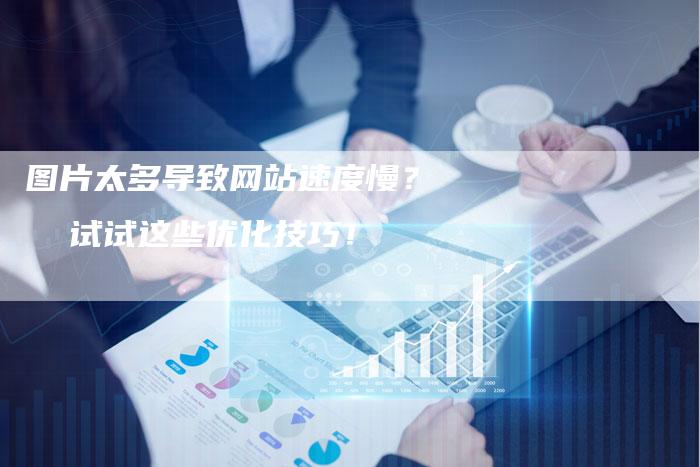 图片太多导致网站速度慢？  试试这些优化技巧！