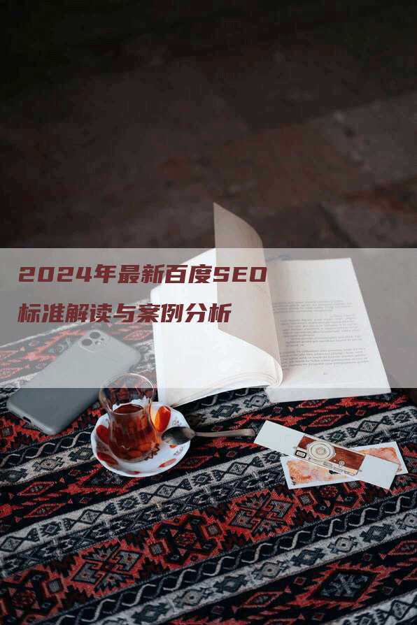 2024年最新百度SEO标准解读与案例分析