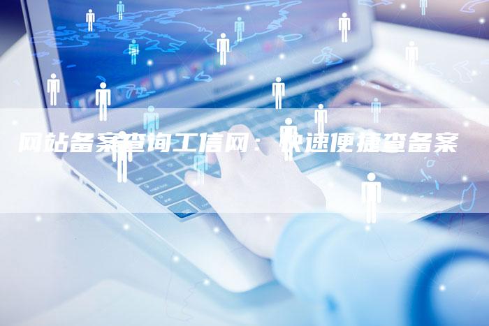 网站备案查询工信网：快速便捷查备案
