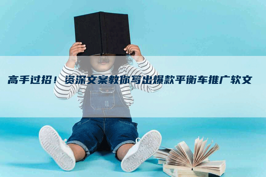 高手过招!资深文案教你写出爆款平衡车推广软文-九九文章网