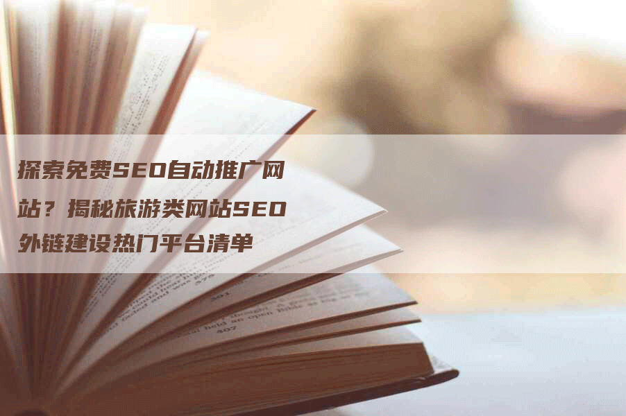 探索免费SEO自动推广网站？揭秘旅游类网站SEO外链建设热门平台清单