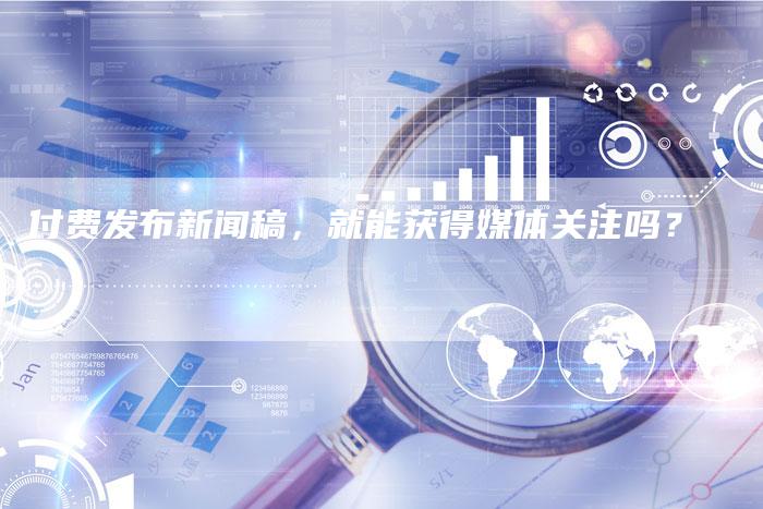 付费发布新闻稿,就能获得媒体关注吗?-九九文章网
