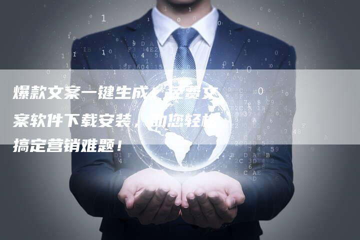 爆款文案一键生成！免费文案软件下载安装，助您轻松搞定营销难题！