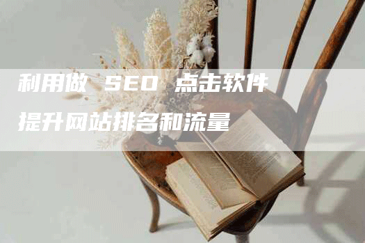 利用做 SEO 点击软件提升网站排名和流量