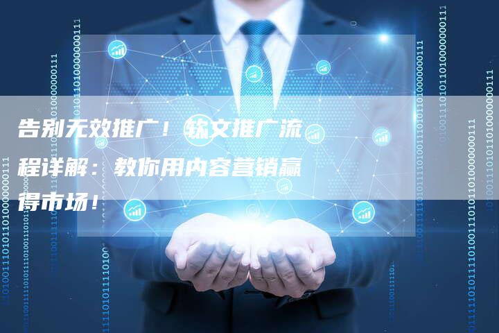 告别无效推广！软文推广流程详解：教你用内容营销赢得市场！