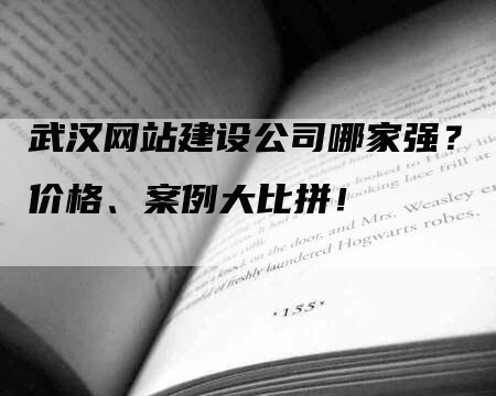 武汉网站建设公司哪家强？价格、案例大比拼！