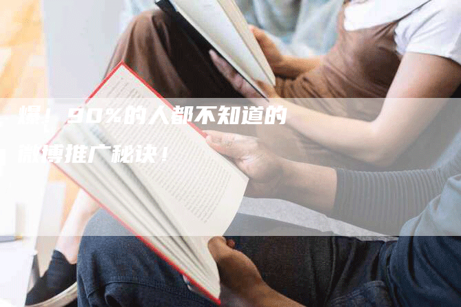 爆！90%的人都不知道的微博推广秘诀！