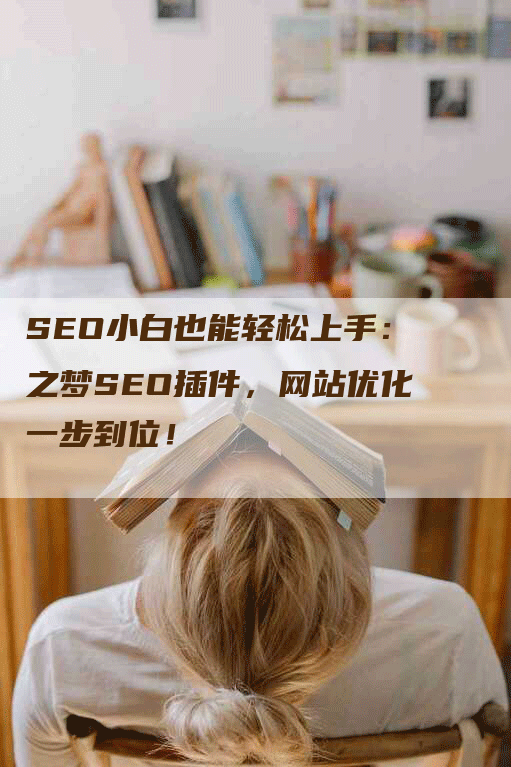 SEO小白也能轻松上手：之梦SEO插件，网站优化一步到位！