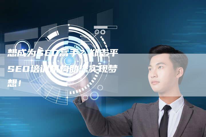 想成为SEO高手？郑志平SEO培训机构助您实现梦想！