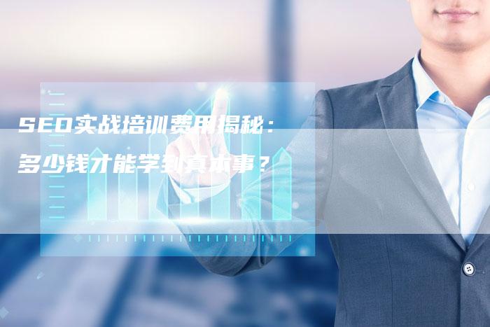 SEO实战培训费用揭秘：多少钱才能学到真本事？