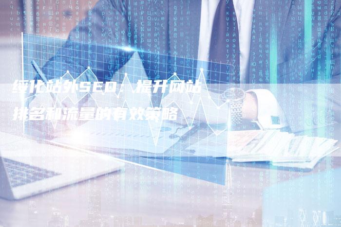 绥化站外SEO：提升网站排名和流量的有效策略