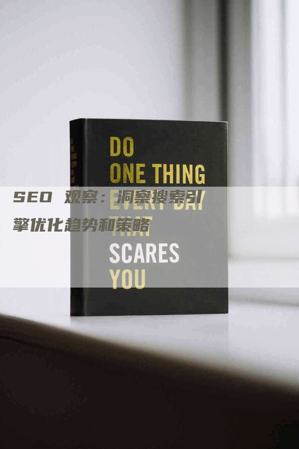 SEO 观察：洞察搜索引擎优化趋势和策略