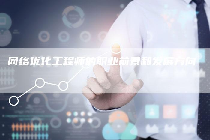 网络优化工程师的职业前景和发展方向