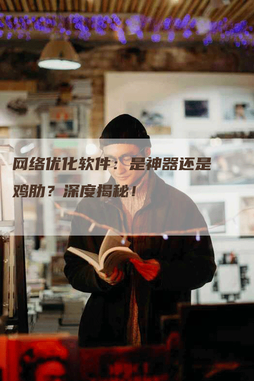 网络优化软件：是神器还是鸡肋？深度揭秘！