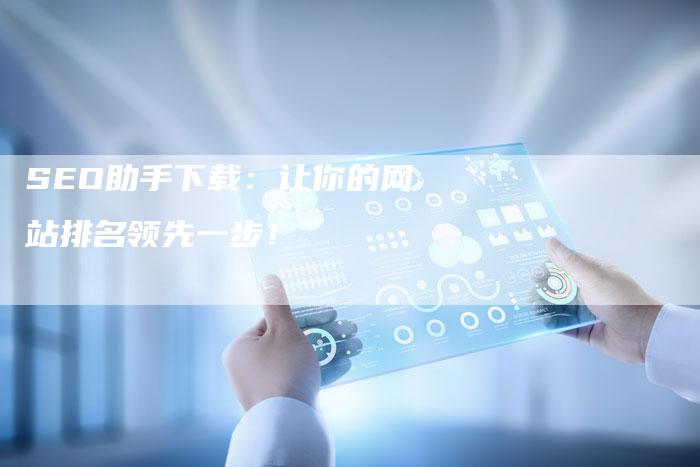 SEO助手下载：让你的网站排名领先一步！
