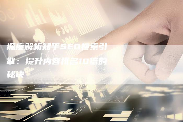 深度解析知乎SEO搜索引擎：提升内容排名10倍的秘诀