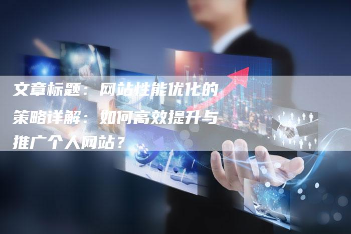 文章标题:网站性能优化的策略详解:如何高效提升与推广个人网站?-九九文章网