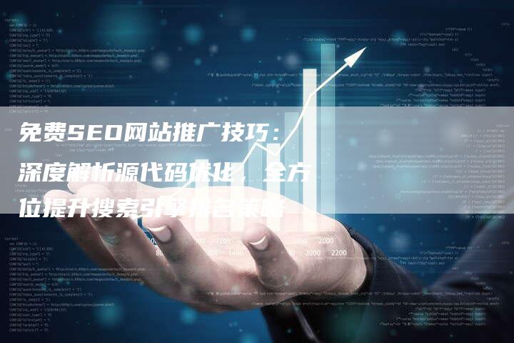 免费SEO网站推广技巧：深度解析源代码优化，全方位提升搜索引擎排名策略