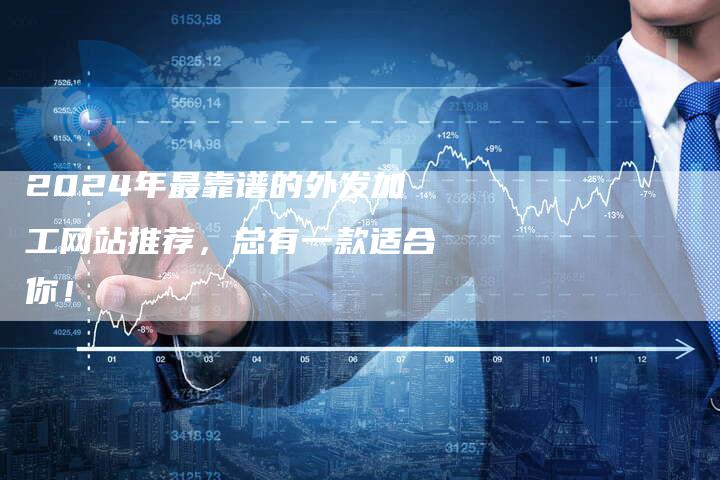 2024年最靠谱的外发加工网站推荐，总有一款适合你！
