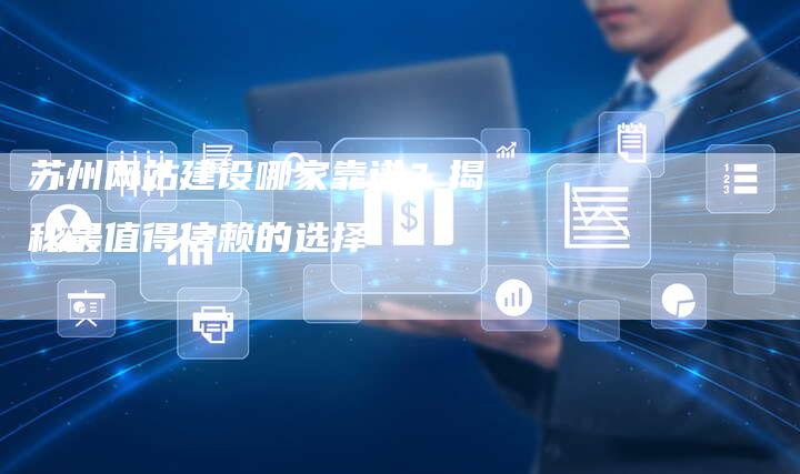 苏州网站建设哪家靠谱？揭秘最值得信赖的选择