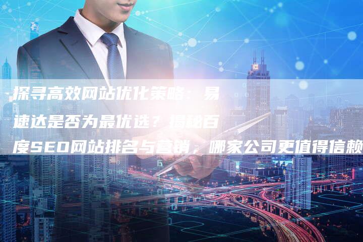 探寻高效网站优化策略：易速达是否为最优选？揭秘百度SEO网站排名与营销，哪家公司更值得信赖？