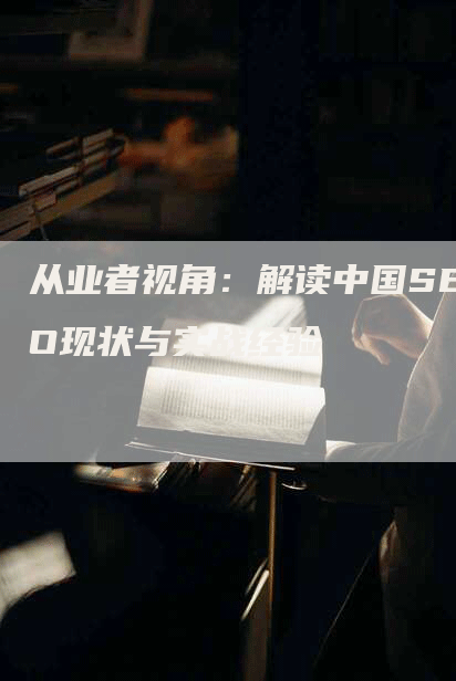 从业者视角：解读中国SEO现状与实战经验