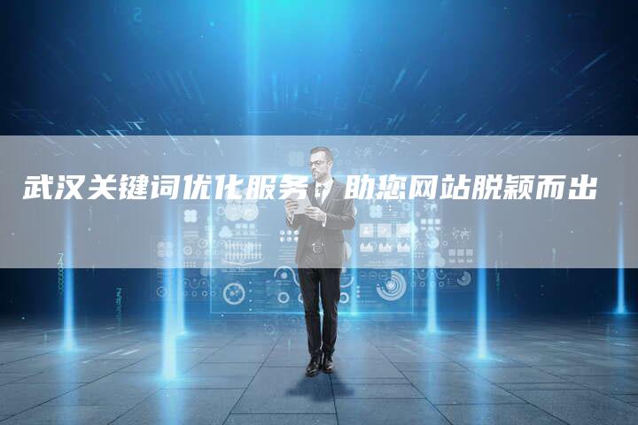武汉关键词优化服务：助您网站脱颖而出