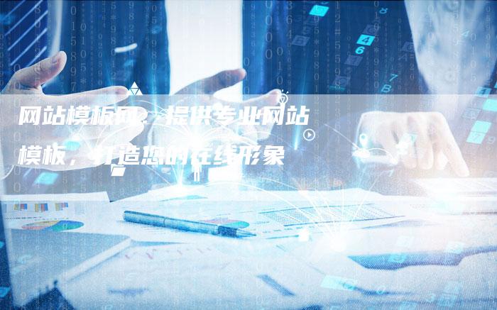 网站模板网：提供专业网站模板，打造您的在线形象