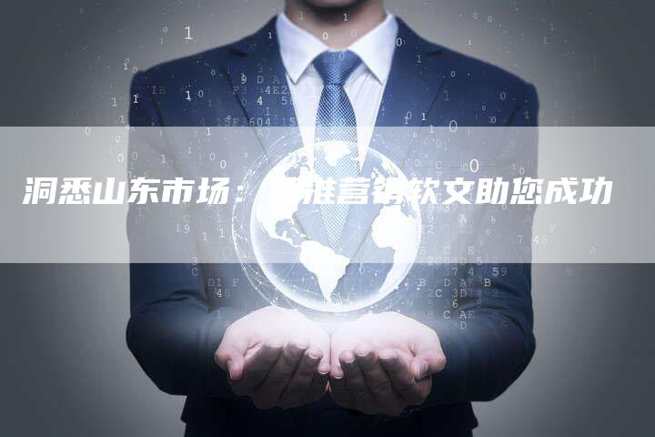 洞悉山东市场：精准营销软文助您成功