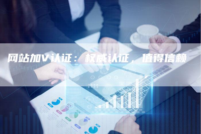 网站加V认证：权威认证，值得信赖