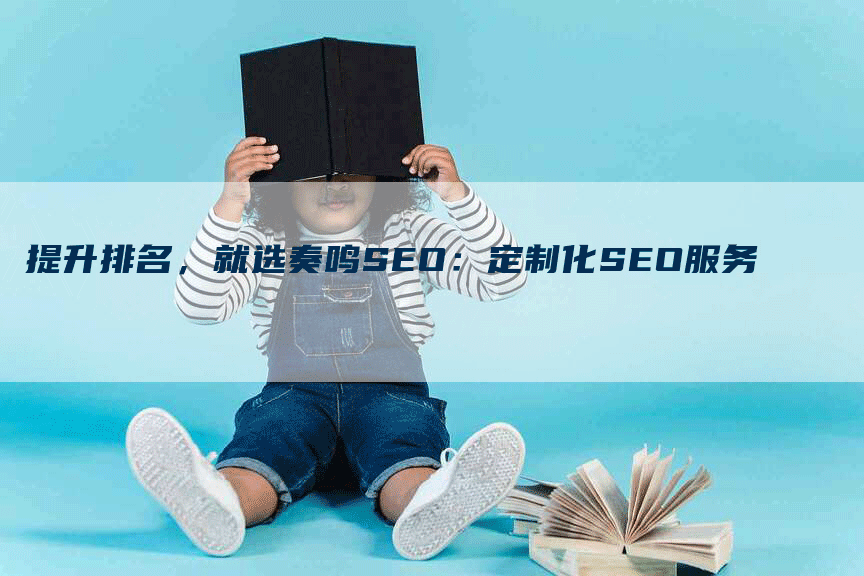 提升排名，就选奏鸣SEO：定制化SEO服务