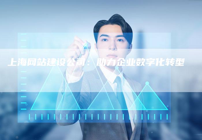 上海网站建设公司：助力企业数字化转型